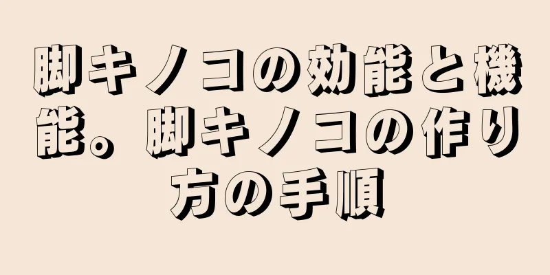 脚キノコの効能と機能。脚キノコの作り方の手順