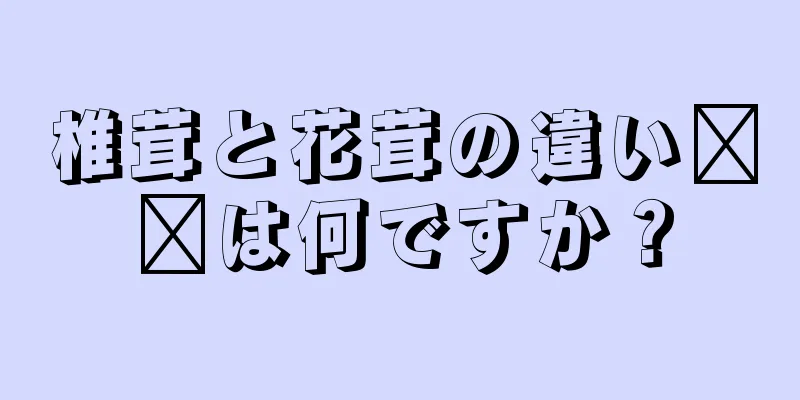 椎茸と花茸の違い​​は何ですか？