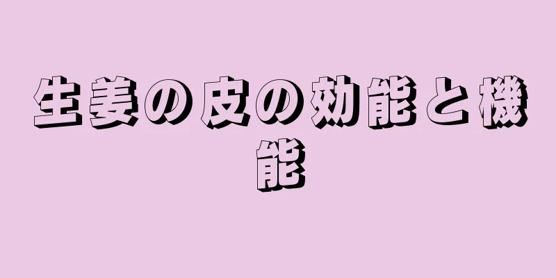生姜の皮の効能と機能