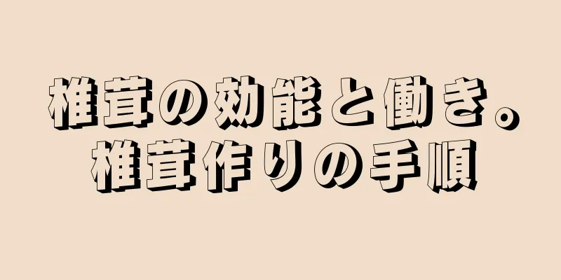 椎茸の効能と働き。椎茸作りの手順