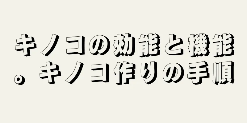 キノコの効能と機能。キノコ作りの手順