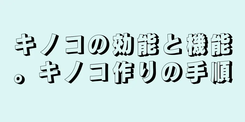 キノコの効能と機能。キノコ作りの手順