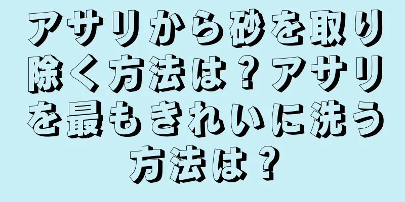 アサリから砂を取り除く方法は？アサリを最もきれいに洗う方法は？