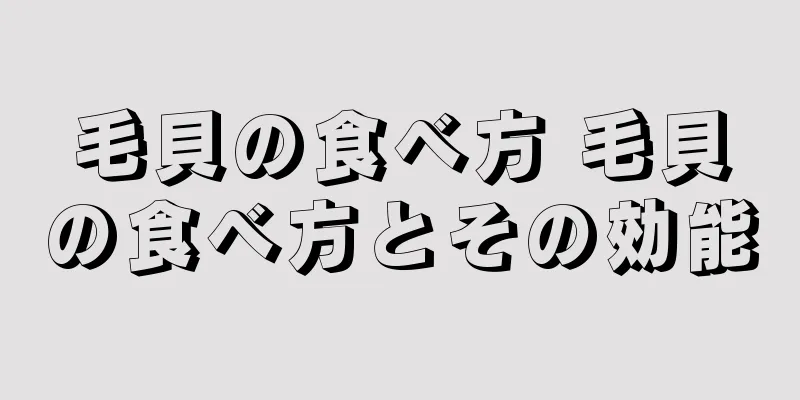 毛貝の食べ方 毛貝の食べ方とその効能