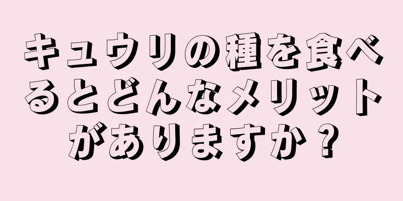 キュウリの種を食べるとどんなメリットがありますか？