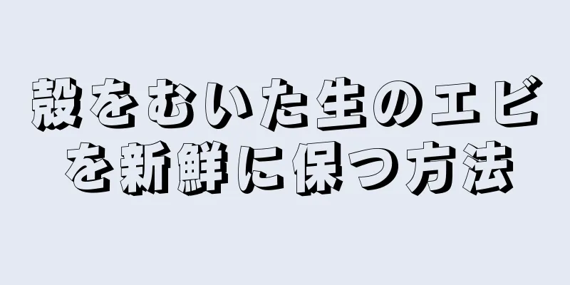 殻をむいた生のエビを新鮮に保つ方法