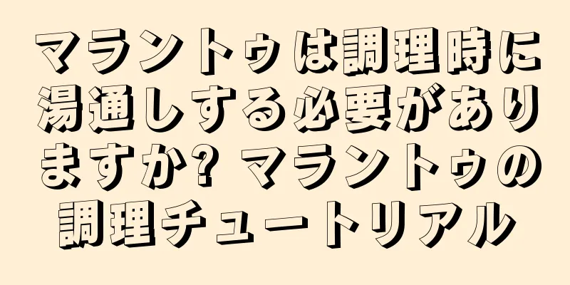 マラントゥは調理時に湯通しする必要がありますか? マラントゥの調理チュートリアル