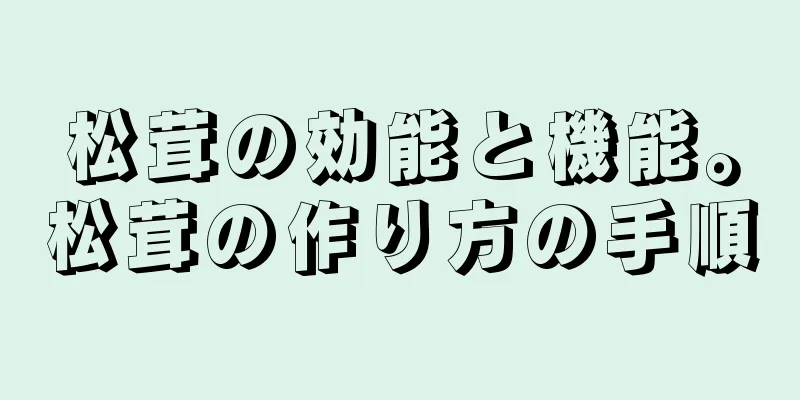 松茸の効能と機能。松茸の作り方の手順