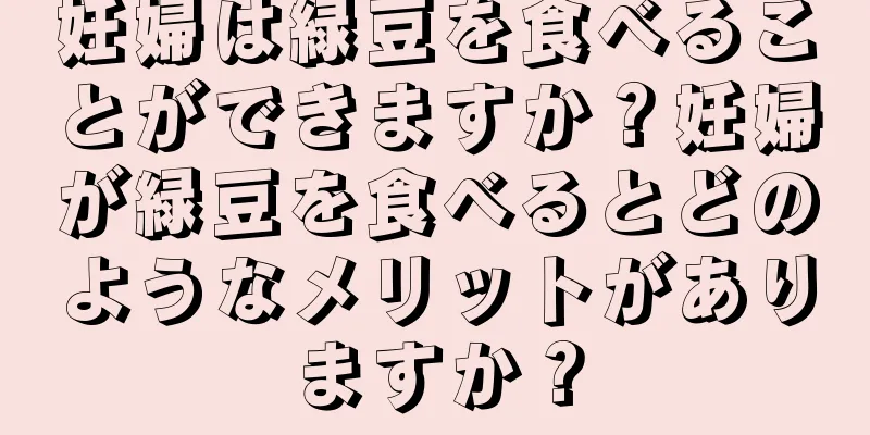 妊婦は緑豆を食べることができますか？妊婦が緑豆を食べるとどのようなメリットがありますか？