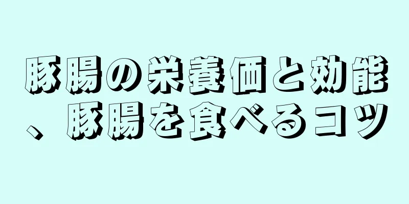 豚腸の栄養価と効能、豚腸を食べるコツ