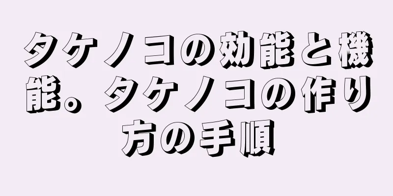 タケノコの効能と機能。タケノコの作り方の手順