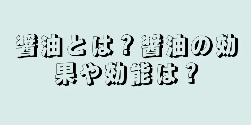 醤油とは？醤油の効果や効能は？
