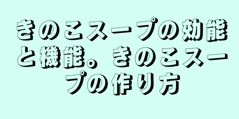 きのこスープの効能と機能。きのこスープの作り方