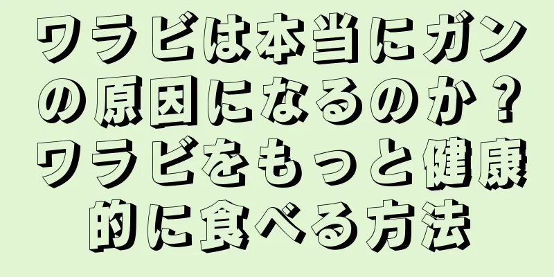 ワラビは本当にガンの原因になるのか？ワラビをもっと健康的に食べる方法