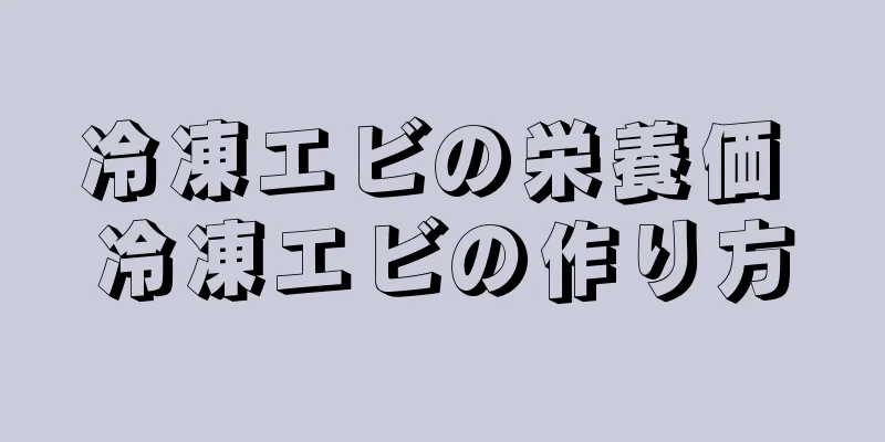 冷凍エビの栄養価 冷凍エビの作り方