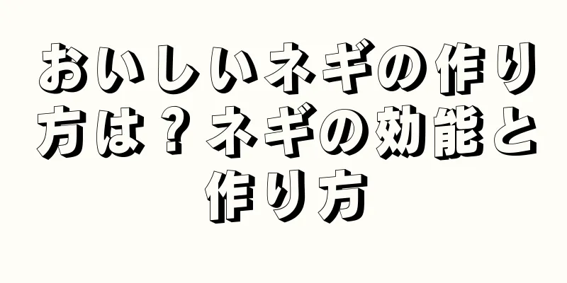 おいしいネギの作り方は？ネギの効能と作り方