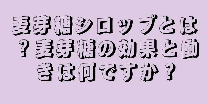 麦芽糖シロップとは？麦芽糖の効果と働きは何ですか？
