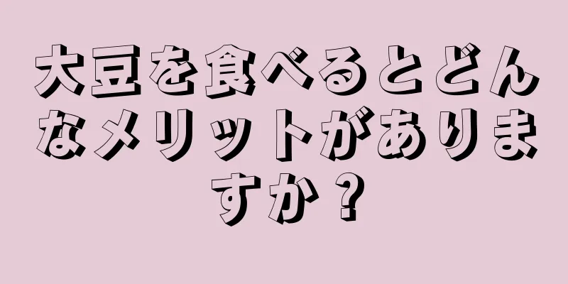 大豆を食べるとどんなメリットがありますか？