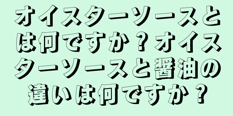 オイスターソースとは何ですか？オイスターソースと醤油の違いは何ですか？