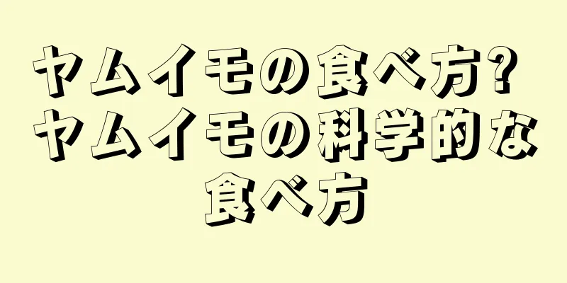 ヤムイモの食べ方? ヤムイモの科学的な食べ方
