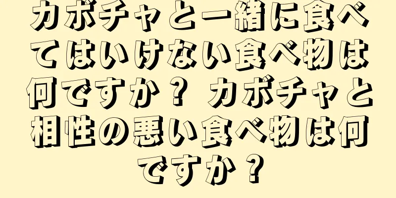 カボチャと一緒に食べてはいけない食べ物は何ですか？ カボチャと相性の悪い食べ物は何ですか？