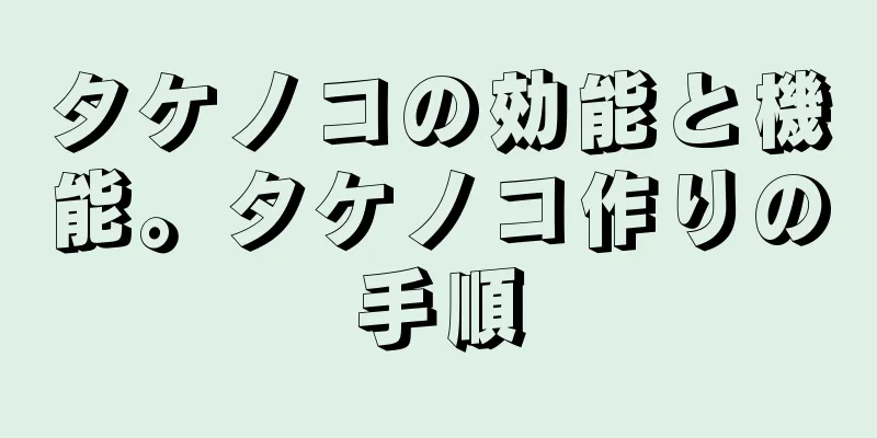 タケノコの効能と機能。タケノコ作りの手順