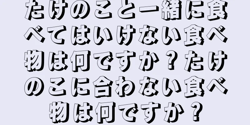 たけのこと一緒に食べてはいけない食べ物は何ですか？たけのこに合わない食べ物は何ですか？