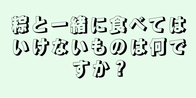 粽と一緒に食べてはいけないものは何ですか？
