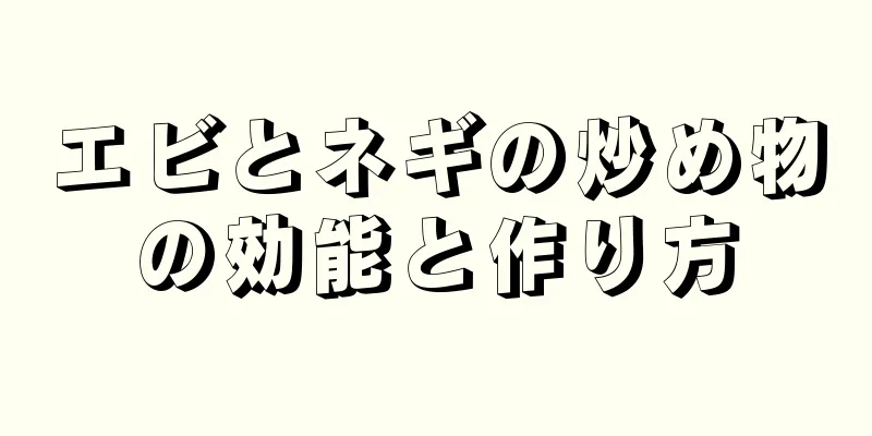 エビとネギの炒め物の効能と作り方