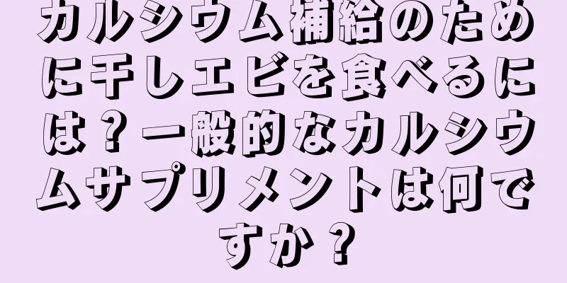 カルシウム補給のために干しエビを食べるには？一般的なカルシウムサプリメントは何ですか？