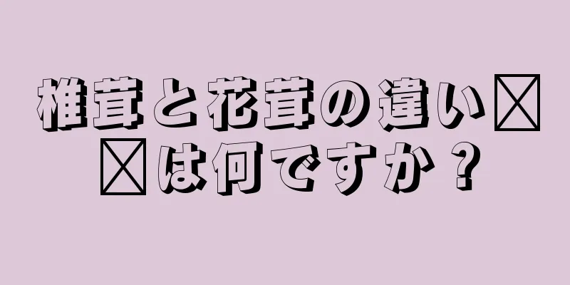 椎茸と花茸の違い​​は何ですか？