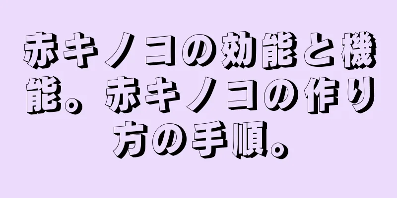 赤キノコの効能と機能。赤キノコの作り方の手順。