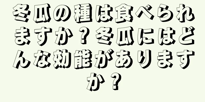 冬瓜の種は食べられますか？冬瓜にはどんな効能がありますか？