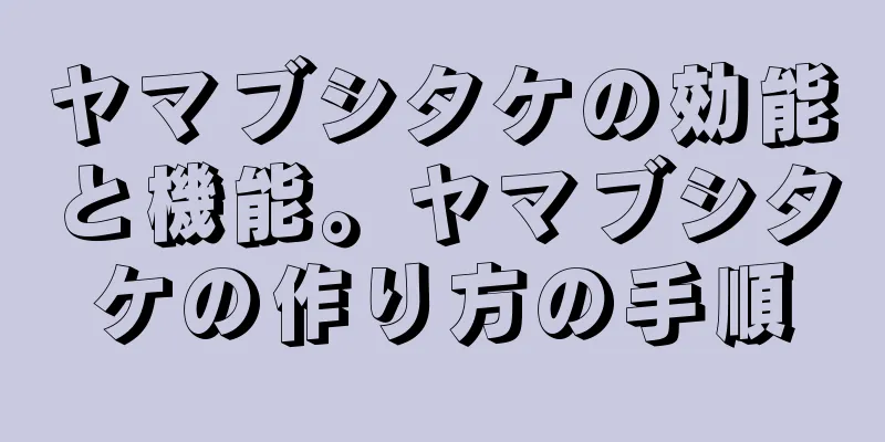 ヤマブシタケの効能と機能。ヤマブシタケの作り方の手順