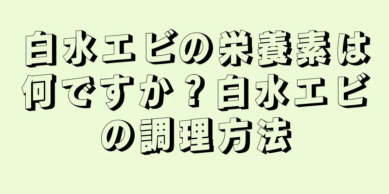 白水エビの栄養素は何ですか？白水エビの調理方法