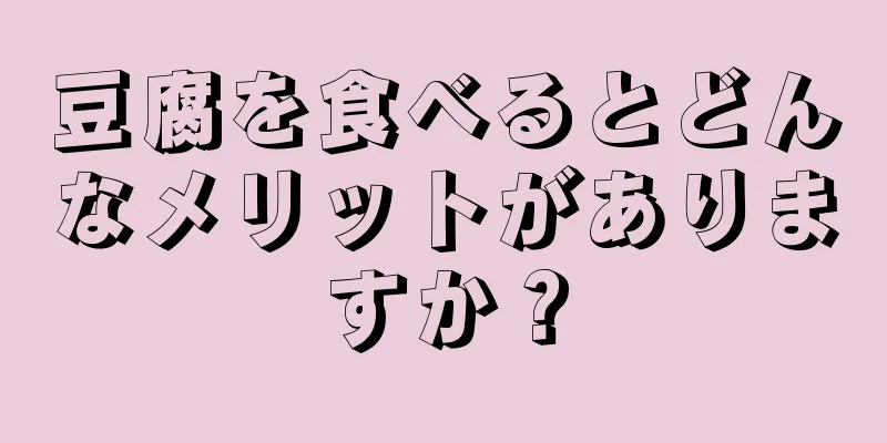 豆腐を食べるとどんなメリットがありますか？