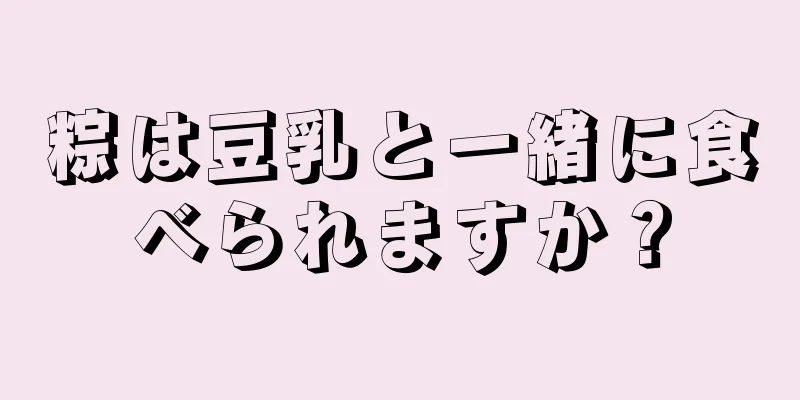 粽は豆乳と一緒に食べられますか？