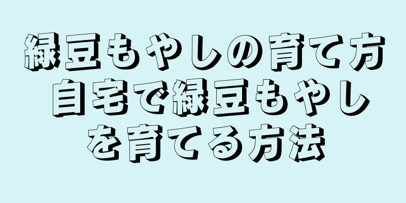 緑豆もやしの育て方 自宅で緑豆もやしを育てる方法