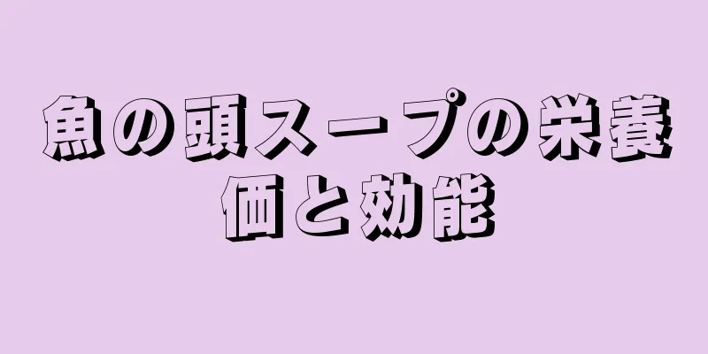 魚の頭スープの栄養価と効能