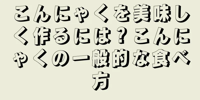 こんにゃくを美味しく作るには？こんにゃくの一般的な食べ方