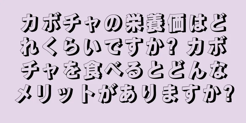 カボチャの栄養価はどれくらいですか? カボチャを食べるとどんなメリットがありますか?