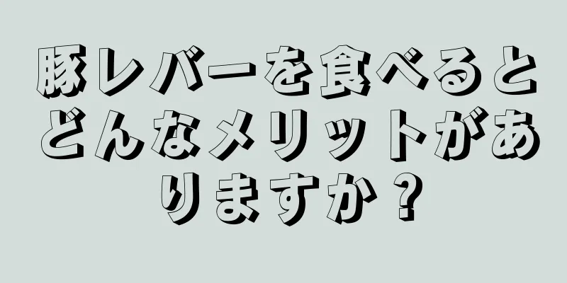 豚レバーを食べるとどんなメリットがありますか？