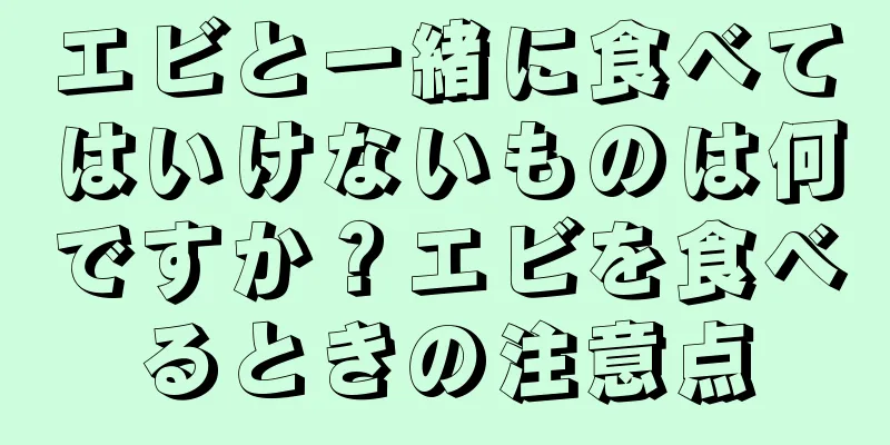 エビと一緒に食べてはいけないものは何ですか？エビを食べるときの注意点