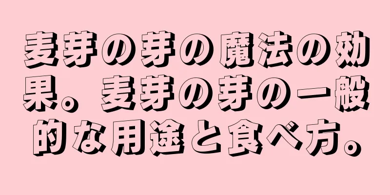 麦芽の芽の魔法の効果。麦芽の芽の一般的な用途と食べ方。