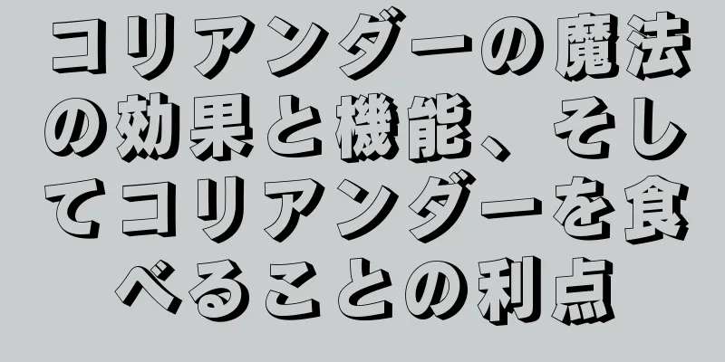 コリアンダーの魔法の効果と機能、そしてコリアンダーを食べることの利点