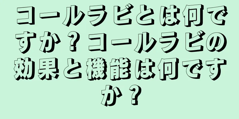 コールラビとは何ですか？コールラビの効果と機能は何ですか？