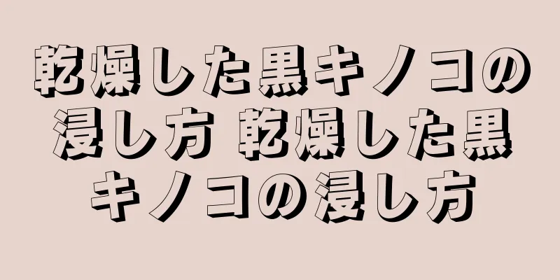 乾燥した黒キノコの浸し方 乾燥した黒キノコの浸し方