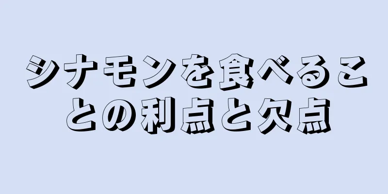 シナモンを食べることの利点と欠点