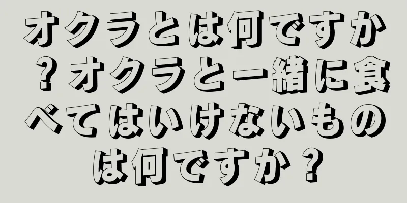 オクラとは何ですか？オクラと一緒に食べてはいけないものは何ですか？