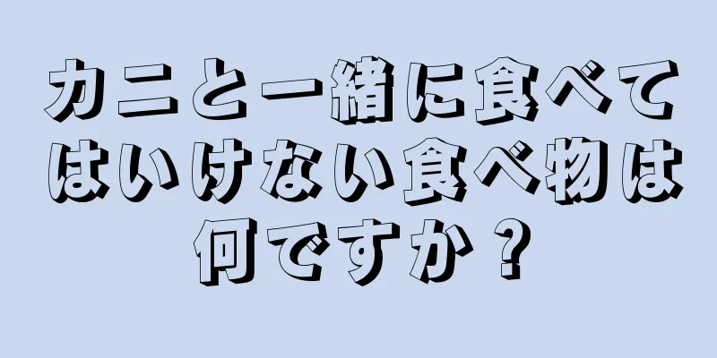 カニと一緒に食べてはいけない食べ物は何ですか？